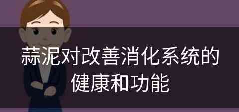 蒜泥对改善消化系统的健康和功能